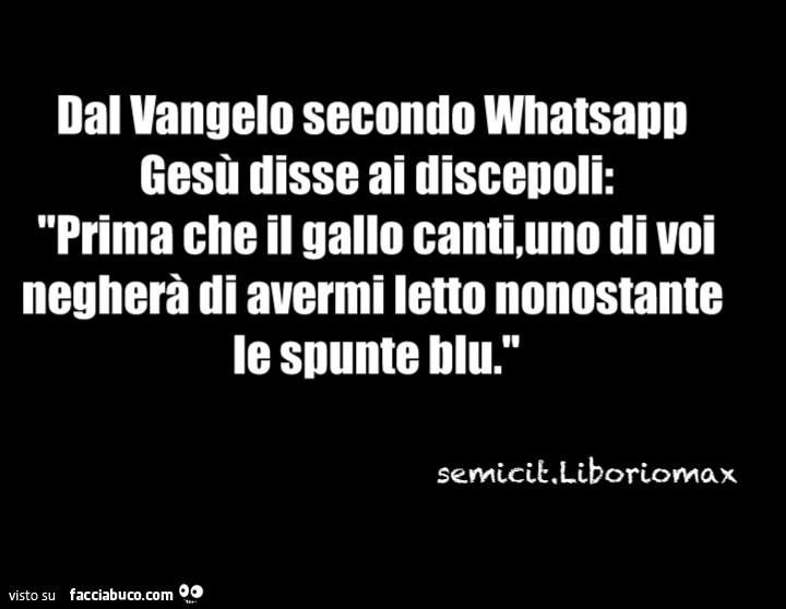 Dal vangelo secondo whatsapp gesù disse ai discepoli: prima che il gallo canti, uno di voi negherà di avermi letto nonostante le spunte blu