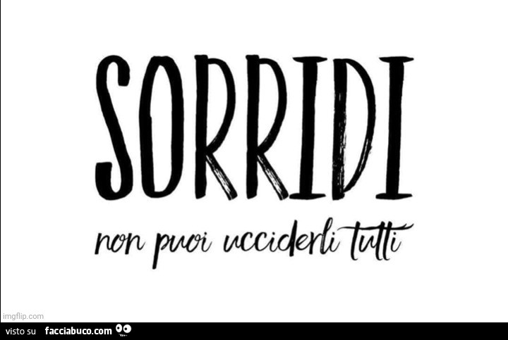 Sorridi. Non puoi ucciderli tutti