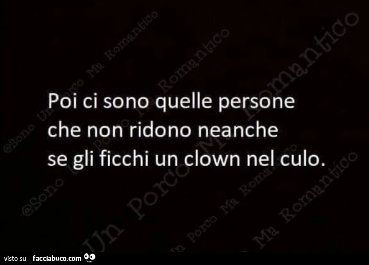 Poi ci sono quelle persone che non ridono neanche se gli ficchi un clown nel culo