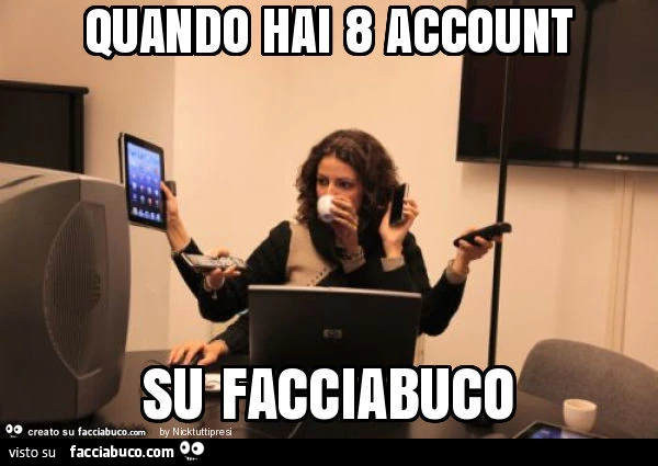 Quando hai 8 account su facciabuco