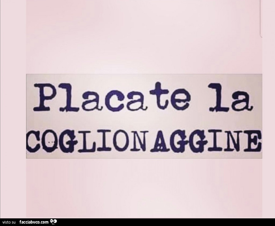 Placate la coglionaggine