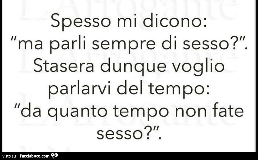 Spesso mi dicono: ma parli sempre di sesso? Stasera dunque voglio parlarvi del tempo: da quanto tempo non fate sesso?