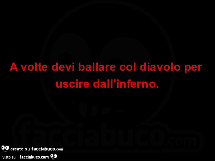 A volte devi ballare col diavolo per uscire dall'inferno