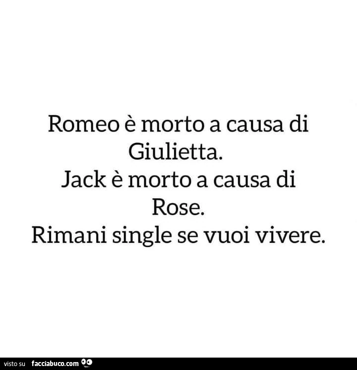 Romeo è morto a causa di Giulietta. Jack è morto a causa di Rose. Rimani single se vuoi vivere