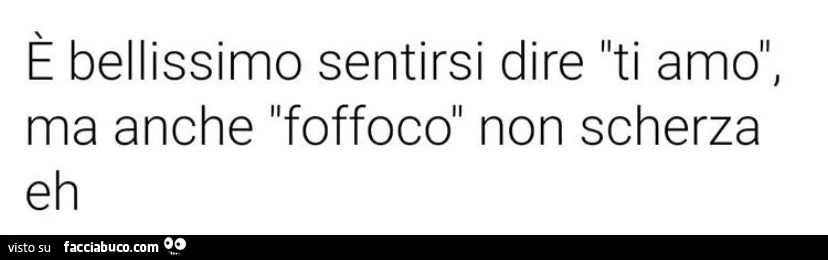 È bellissimo sentirsi dire ti amo, ma anche foffoco non scherza eh