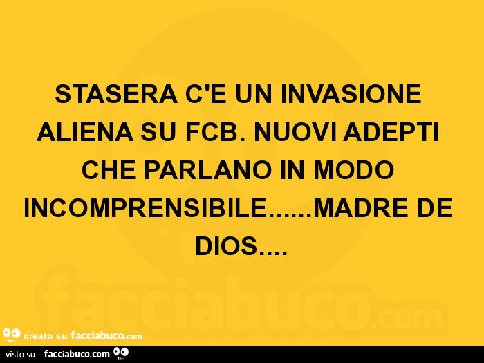 Stasera c'è un invasione aliena su fcb. Nuovi adepti che parlano in modo incomprensibile… madre de dios