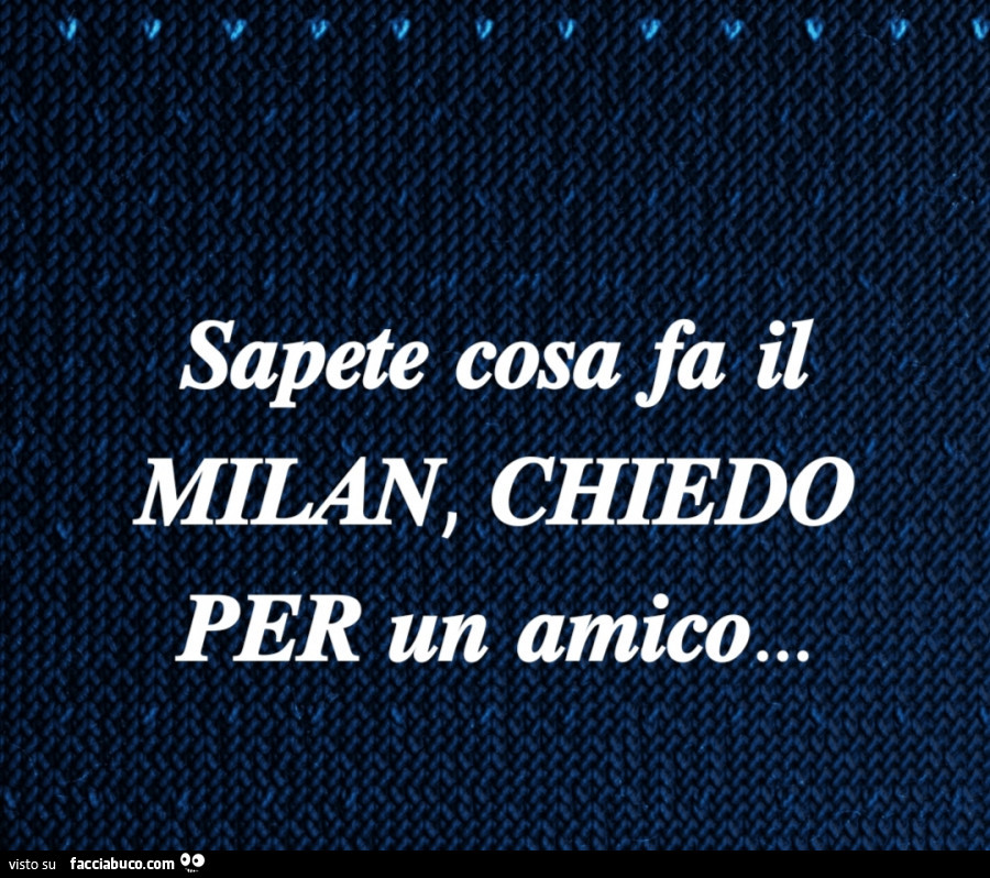 Sapete cosa fa il milan, chiedo per un amico
