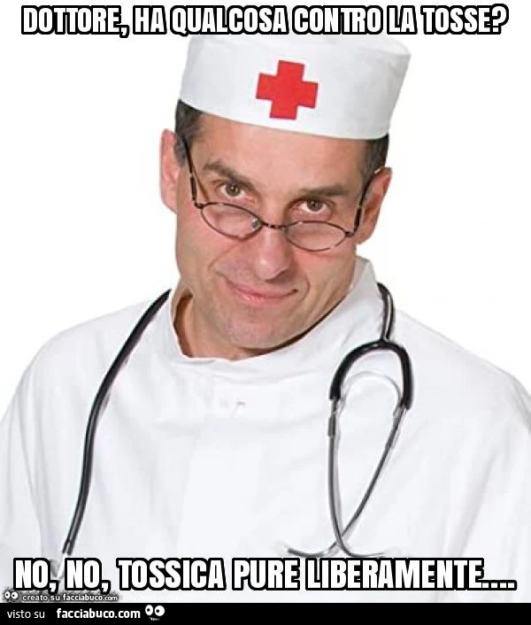 Dottore, ha qualcosa contro la tosse? No, no, tossica pure liberamente