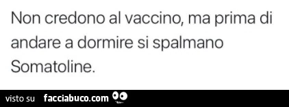 Non credono al vaccino, ma prima di andare a dormire si spalmano somatoline