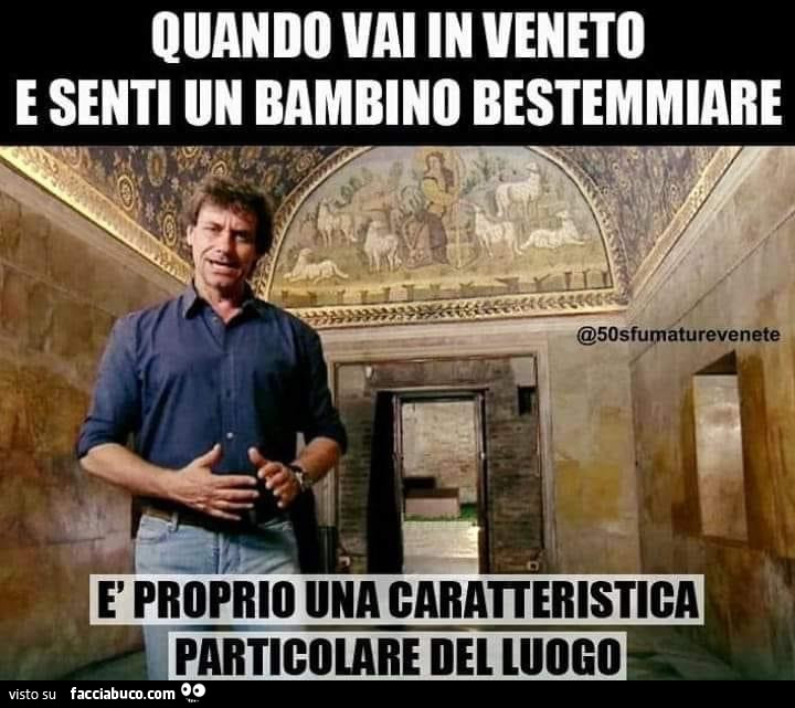 Quando vai in veneto e senti un bambino bestemmiare. È Una caratteristica particolare del luogo