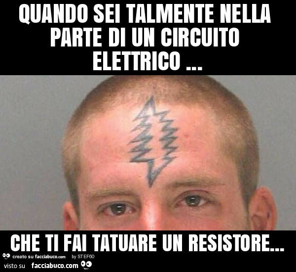 Quando sei talmente nella parte di un circuito elettrico… che ti fai tatuare un resistore