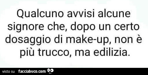 Qualcuno avvisi alcune signore che, dopo un certo dosaggio di make-up, non è più trucco, ma edilizia