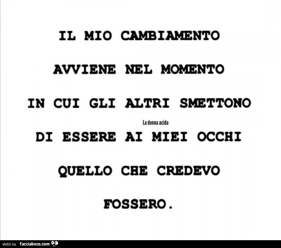 Il mio cambiamento avviene nel momento in cui gli altri smettono di essere ai miei occhi quello che credevo fossero
