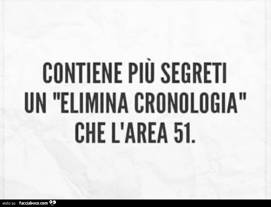 Contiene più segreti un "elimina cronologia" che l'area 51