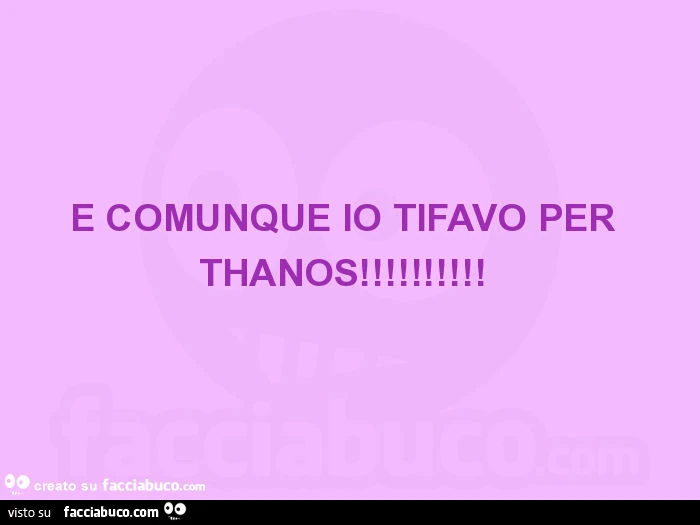 E comunque io tifavo per thanos