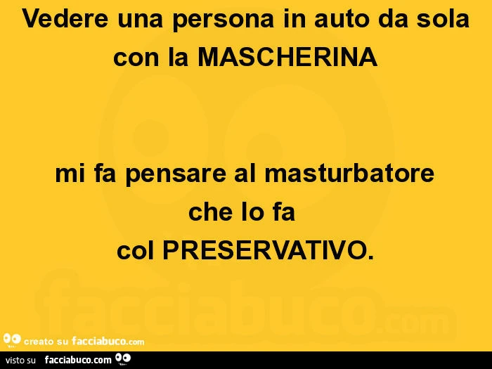Vedere una persona in auto da sola con la mascherina mi fa pensare al masturbatore che lo fa col preservativo