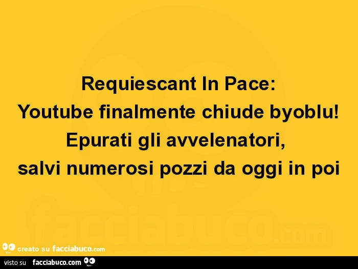 Requiescant in pace: youtube finalmente chiude byoblu! Epurati gli avvelenatori, salvi numerosi pozzi da oggi in poi