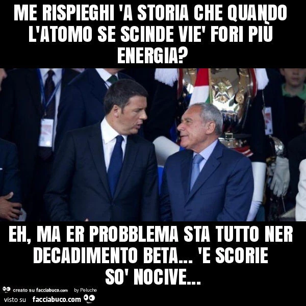 Me rispieghi 'a storia che quando l'atomo se scinde viè fori più energia? Eh, ma er probblema sta tutto ner decadimento beta&hellip; 'e scorie sò nocive