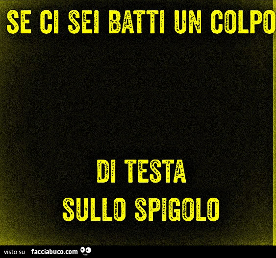 Se ci sei batti un colpo di testa sullo spigolo