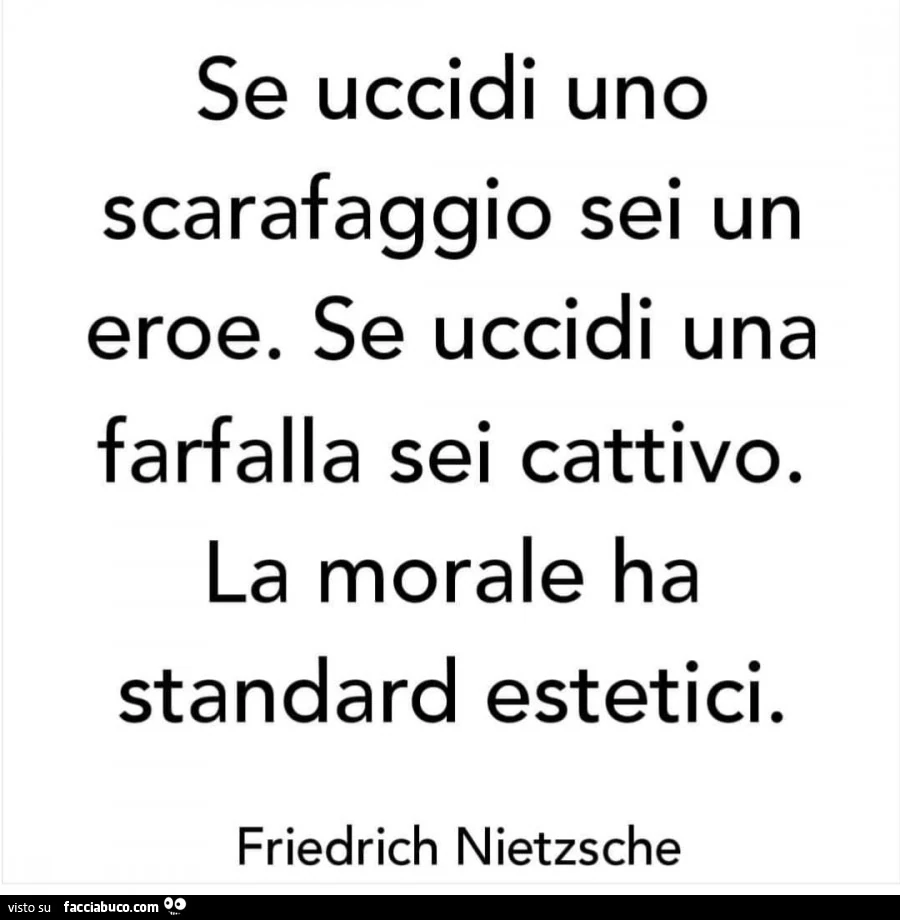 Se uccidi uno scarafaggio sei un eroe. Se uccidi una farfalla sei cattivo. La morale ha standard estetici