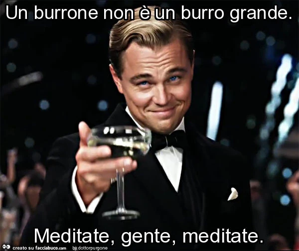 Un burrone non è un burro grande. Meditate, gente, meditate