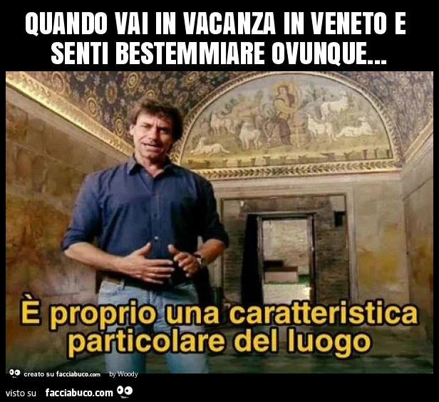 Quando vai in vacanza in veneto e senti bestemmiare ovunque