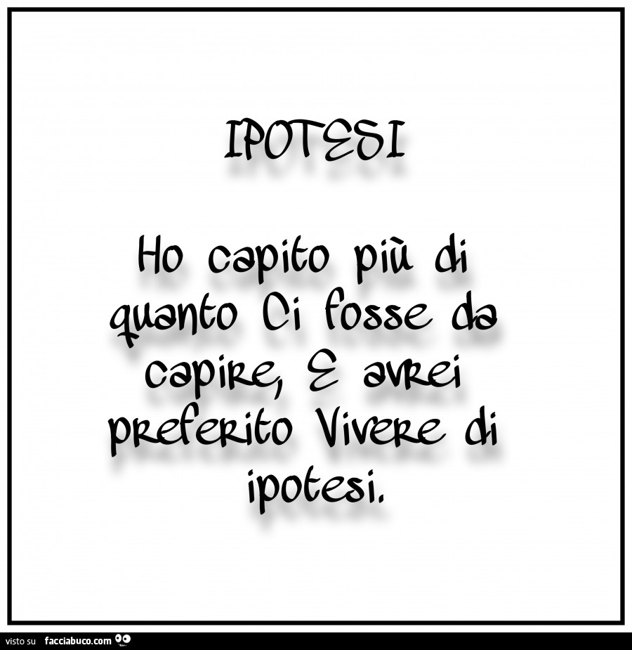 Ho capito più di quanto ci fosse da capire e avrei preferito vivere di ipotesi