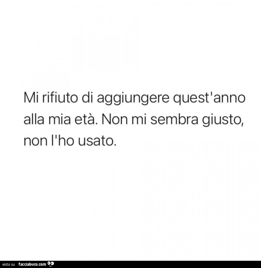Mi rifiuto di aggiungere quest'anno alla mia età. Non mi sembra giusto, non l'ho usato