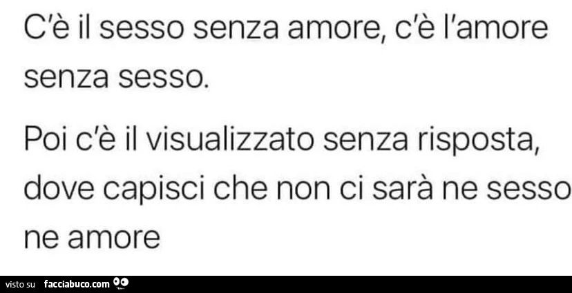 C'è il sesso senza amore, c'è l'amore senza sesso. Poi c'è il visualizzato senza risposta, dove capisci che non ci sarà ne sesso ne amore