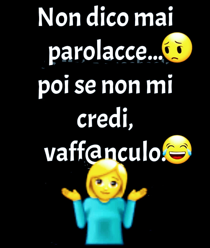Non dico mai parolacce. Poi se non mi credi vaff@nculo