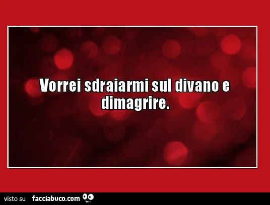 Vorrei sdraiarmi sul divano e dimagrire