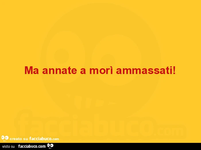 Ma annate a morì ammassati