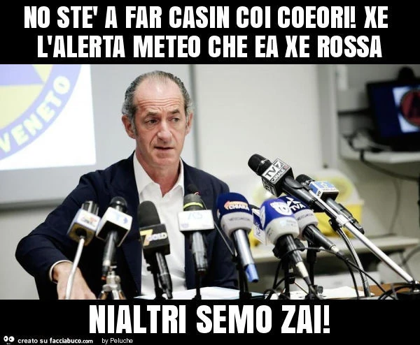 No stè a far casin coi coeori! Xe l'alerta meteo che ea xe rossa nialtri semo zai