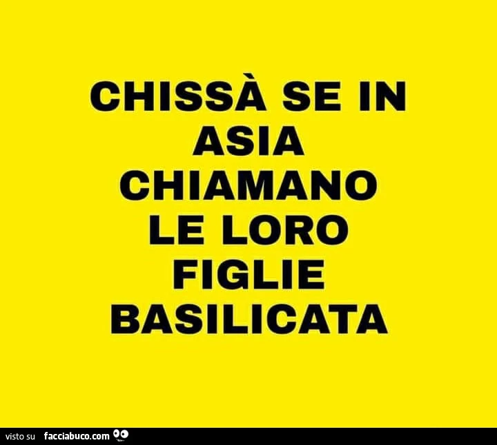 Chissà se in asia chiamano le loro figlie basilicata