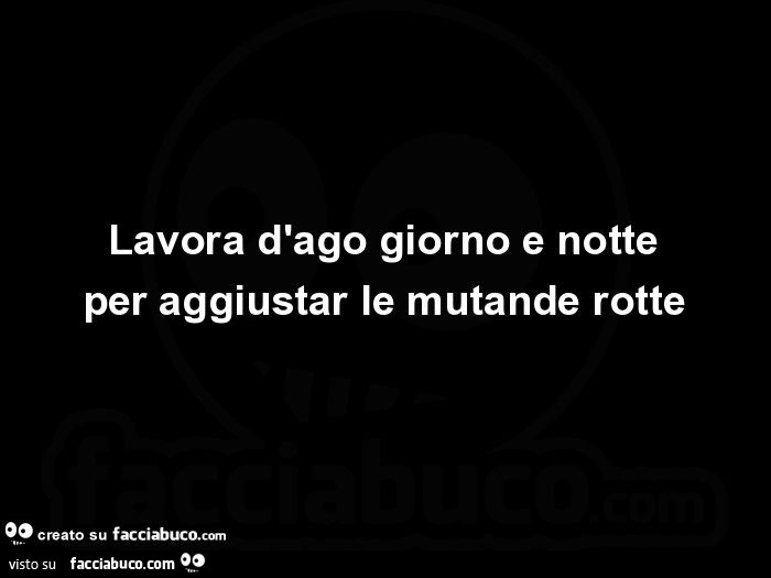 Lavora d'ago giorno e notte per aggiustar le mutande rotte