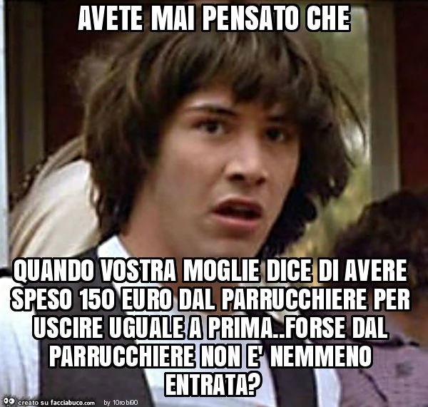 Avete mai pensato che quando vostra moglie dice di avere speso 150 euro dal parrucchiere per uscire uguale a prima. Forse dal parrucchiere non è nemmeno entrata?
